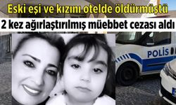 Eski eşi ve kızını öldüren sanığa 2 kez ağırlaştırılmış müebbet