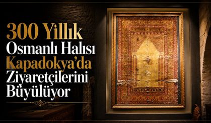 Paha biçilemeyen 300 yıllık Osmanlı eseri Kapadokya’da sergileniyor