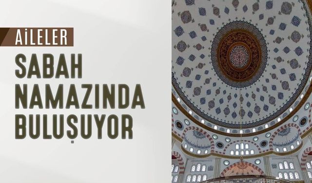 Aileler sabah namazında Külliye Camiinde buluşacak