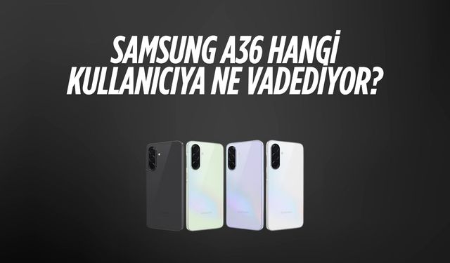 Samsung A36 hangi kullanıcıya ne vadediyor?