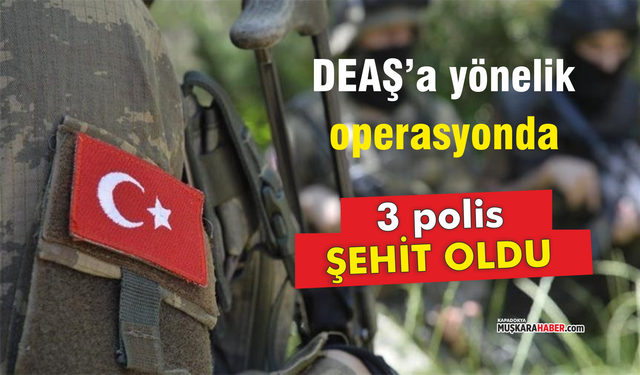 DEAŞ’a yönelik operasyonda 3 polis şehit oldu