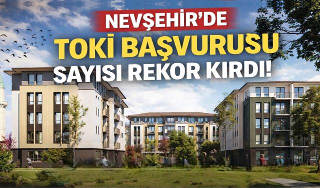 Nevşehir’de TOKİ başvurusu sayısı rekor kırdı