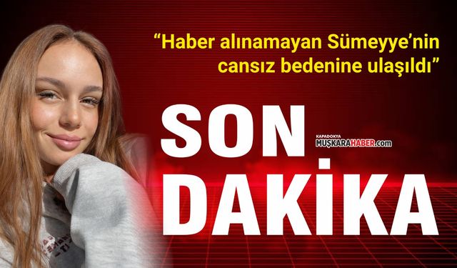 Son dakika! Kayıp genç kızın cansız bedenine ulaşıldı