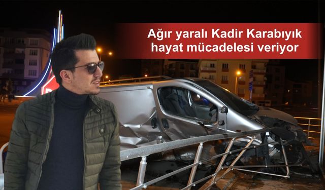Nevşehir’deki kazada ağır yaralanan Kadir Karabıyık yaşam savaşı veriyor