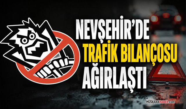 Trafik bilançosu ağırlaştı: Nevşehir’de kazalar yüzde 10 arttı