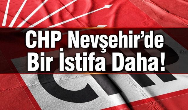 Nevşehir CHP’de sular durulmuyor: Bir istifa daha geldi