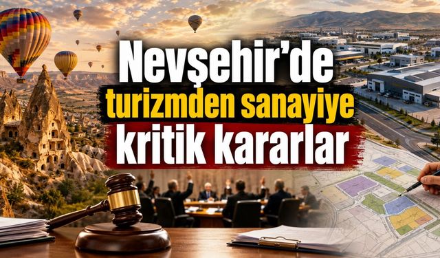 Nevşehir’de dikkat çeken 13 karar: Turizm alanı onaylandı, sanayi planı gündemde