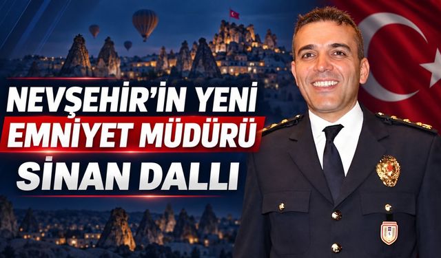 Polis Başmüfettişi Sinan Dallı, Nevşehir İl Emniyet Müdürlüğüne atandı