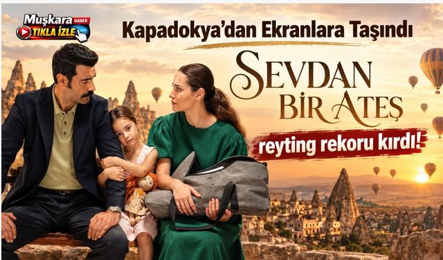 Kapadokya’dan ekranlara taşındı, milyonlara ulaştı: “Sevdan Bir Ateş” reytingleri salladı