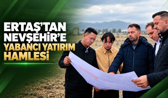 Ertaş’tan Nevşehir’e yabancı yatırım hamlesi