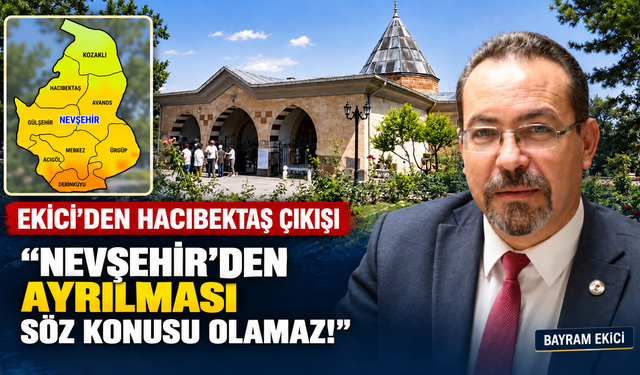 Ekici’den Hacıbektaş çıkışı: “Nevşehir’den ayrılması söz konusu olamaz!”