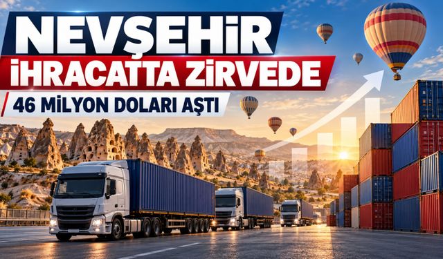 Nevşehir ihracatta 5 ili geride bıraktı: Eylülde 46 milyon doları aştı!