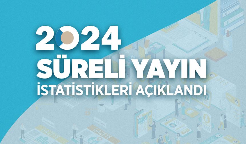 2024 yılı Süreli Yayın İstatistikleri açıklandı