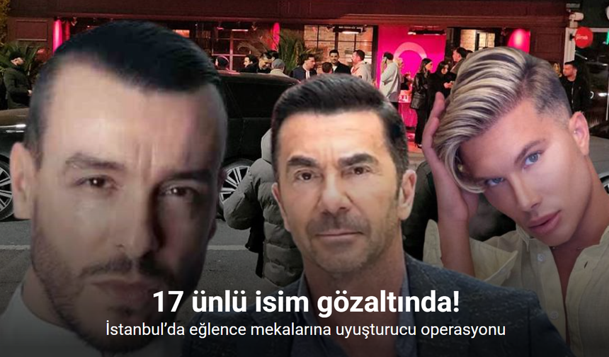 İstanbul’da büyük operasyon: Ünlü isimler gözaltında