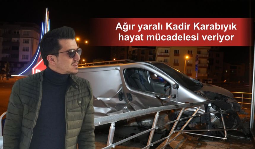 Nevşehir’deki kazada ağır yaralanan Kadir Karabıyık yaşam savaşı veriyor
