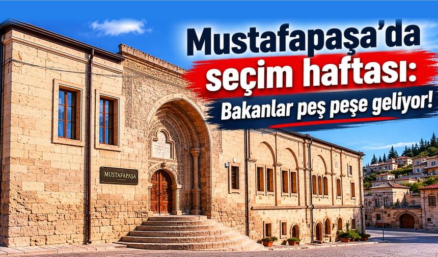 Mustafapaşa’da yoğun siyasi trafik: Bakanlar beldeye geliyor