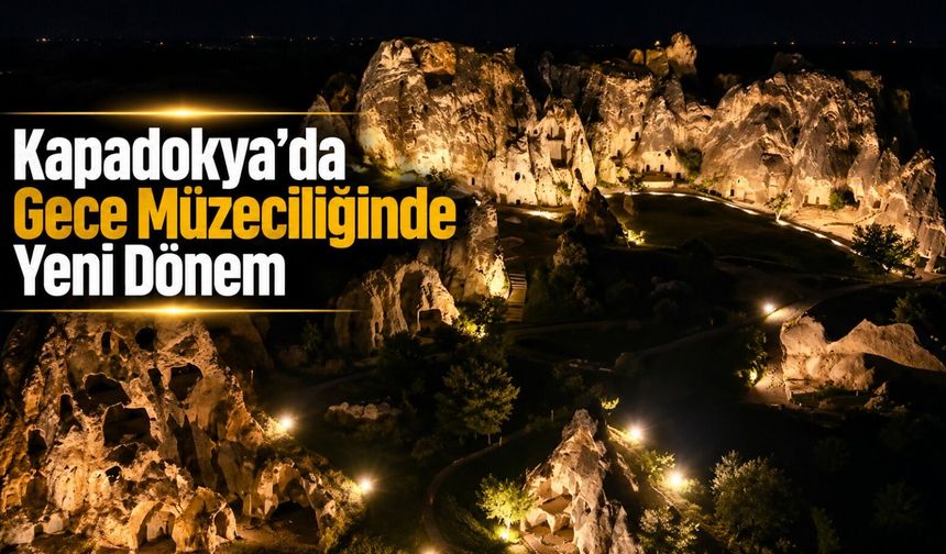 Kapadokya geceleri de ışıldayacak! 4 noktada gece müzeciliği başlıyor