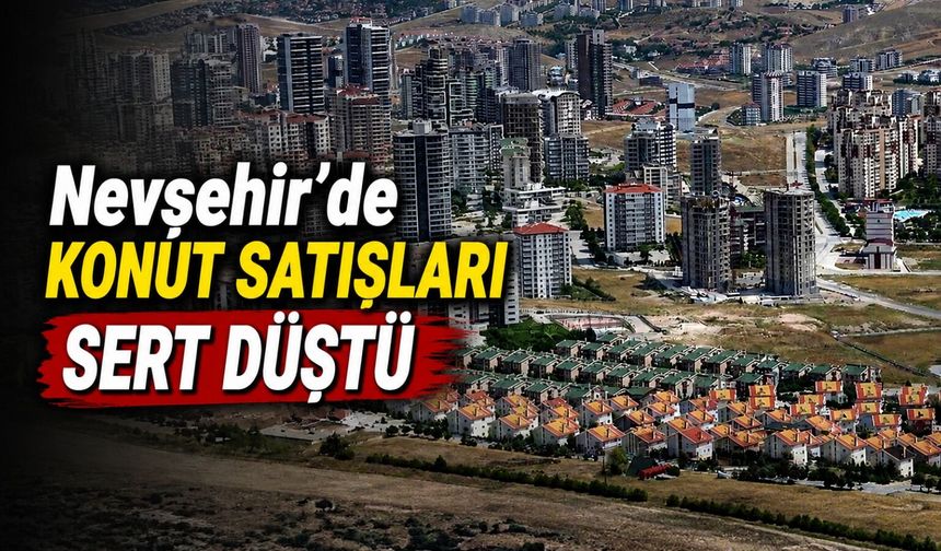 Nevşehir'de konut ve işyeri satışları çakıldı! TÜİK verileri açıklandı
