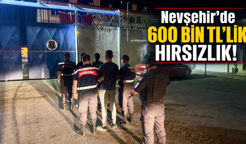 Nevşehir’de 600 bin TL'lik hırsızlık! Hırsızlar Kırşehir’de yakalandı