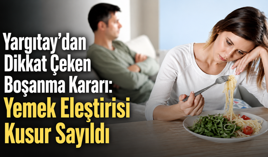 “Yemeklerin beğenmiyorum” dedi, boşanmada ağır kusurlu bulundu
