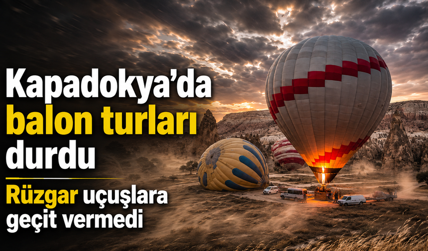 Kapadokya’da balon turları durdu! Rüzgar uçuşları vurdu