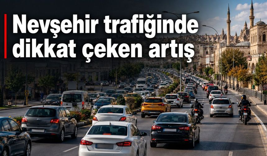 Nevşehir’de araç sayısı 180 bini geçti: İşte en çok kullanılan taşıt
