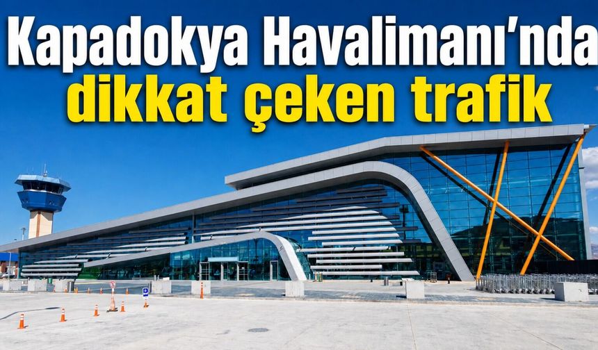 Kapadokya Havalimanı’nda uçak trafiği: İşte 7 aylık tablo